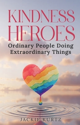 Kindness Heroes: Ordinary People Doing Extraordinary Things by Kurtz, Jackie