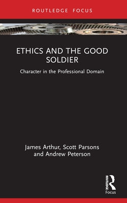 Ethics and the Good Soldier: Character in the Professional Domain by Arthur, James