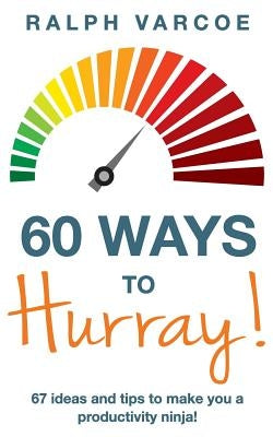 60 Ways to Hurray!: 67 Ideas and Tips to Make you a Productivity Ninja! by Varcoe, Ralph