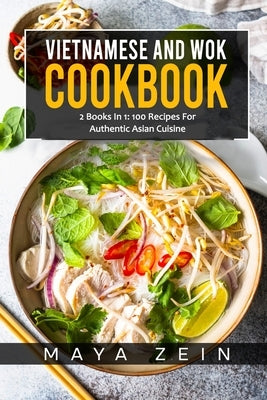 Vietnamese And Wok Cookbook: 2 Books In 1: 100 Recipes For Authentic Asian Cuisine by Zein, Maya