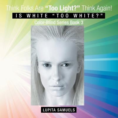 Think Folks Are "Too Light?" Think Again!: Is White "Too White?" by Samuels, Lupita