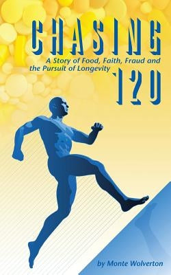 Chasing 120: A Story of Food, Faith, Fraud and the Pursuit of Longevity by Wolverton, Monte