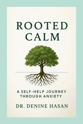 Rooted Calm: A Self-Help Journey Through Anxiety by Hasan, Denine