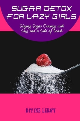 Sugar Detox for Lazy Girls: Slaying Sugar Cravings with Sass and a Side of Snark by Leroy, Divine