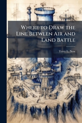 Where to Draw the Line Between Air and Land Battle by New, Terry L.