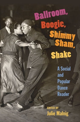 Ballroom, Boogie, Shimmy Sham, Shake: A Social and Popular Dance Reader by Malnig, Julie