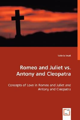 Romeo and Juliet vs. Antony and Cleopatra - Concepts of Love in Romeo and Juliet and Antony and Cleopatra by Izsak, Valeria