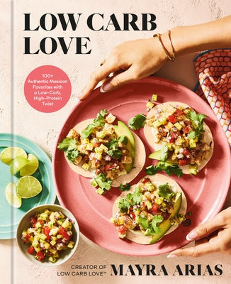 Low Carb Love: 100+ Authentic Mexican Favorites with a Low-Carb, High-Protein Twist by Arias, Mayra