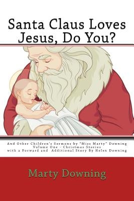 Santa Claus Loves Jesus, Do You?: And Other Children's Sermons by "Miss Marty" Downing by Downing, Martha