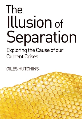 The Illusion of Separation: Exploring the Cause of Our Current Crises by Hutchins, Giles