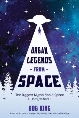 Urban Legends from Space: The Biggest Myths about Space Demystified by King, Bob