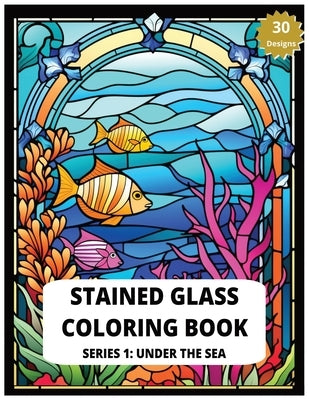 Stained Glass Coloring Book Series 1: Under The Sea 30 Designs of Relaxing Sea creatures to Color Adult Coloring for Stress Relief: Create Your Own Un by Kumo, Tama