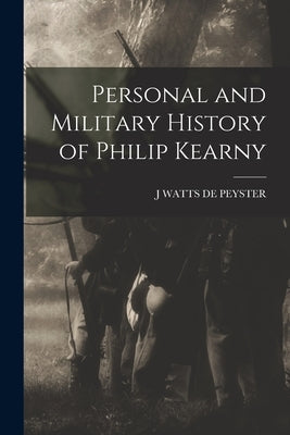 Personal and Military History of Philip Kearny by de Peyster, J. Watts
