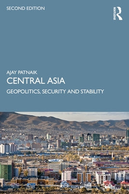 Central Asia: Geopolitics, Security and Stability by Patnaik, Ajay