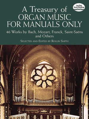 A Treasury of Organ Music for Manuals Only: 46 Works by Bach, Mozart, Franck, Saint-Saens and Others by Smith, Rollin