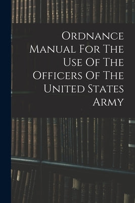 Ordnance Manual For The Use Of The Officers Of The United States Army by Anonymous