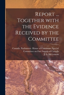Report ... Together With the Evidence Received by the Committee by Canada Parliament House of Commons