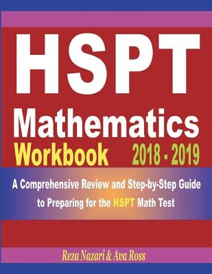 HSPT Mathematics Workbook 2018 - 2019: A Comprehensive Review and Step-by-Step Guide to Preparing for the HSPT Math by Ross, Ava