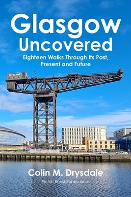 Glasgow Uncovered: Eighteen Walks Through Its Past, Present and Future. by Drysdale, Colin M.