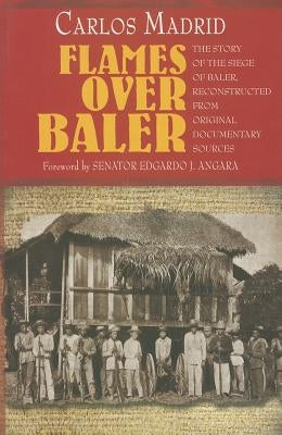 Flames Over Baler: The Story of Siege of Baler, Reconstructed from Original Documentary Source by Madrid, Carlos