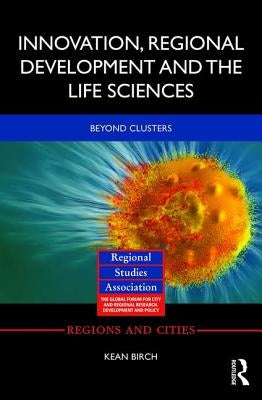 Innovation, Regional Development and the Life Sciences: Beyond Clusters by Birch, Kean
