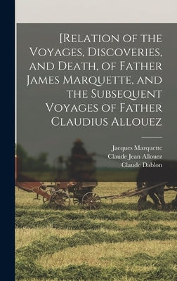[Relation of the Voyages, Discoveries, and Death, of Father James Marquette, and the Subsequent Voyages of Father Claudius Allouez by Shea, John Gilmary