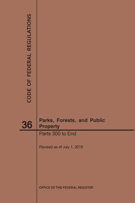 Code of Federal Regulations Title 36, Parks, Forests and Public Property, Parts 300-End, 2019 by Nara