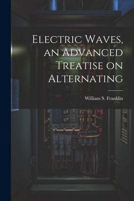 Electric Waves, an Advanced Treatise on Alternating by William S. (William Suddards), Frankl