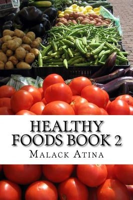 Healthy Foods Book 2: The Ultimate Guide To Healthy Foods And Healthy Cooking! by Atina, Malack