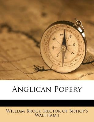 Anglican Popery by William Brock (Rector of Bishop's Waltha
