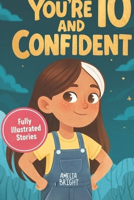 You Are 10 and Confident!: 12 Inspiring & Meaningful Stories for Amazing 10-Year-Old Girls: Tales to Grow Courage, Leadership, Compassion, Creativity by Bright, Amelia