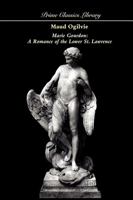Marie Gourdon: A Romance of the Lower St. Lawrence by Ogilvie, Maud