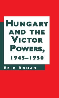 Hungary and the Victor Powers, 1945-1950 by Roman, E.
