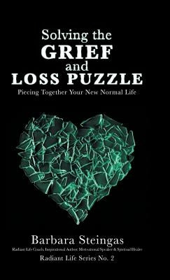 Solving the Grief and Loss Puzzle: Piecing Together Your New Normal Life Radiant Life Series No. 2 by Steingas, Barbara