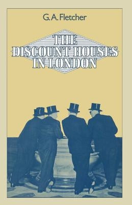 The Discount Houses in London: Principles, Operations and Change by Fletcher, Gordon A.