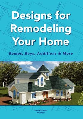 Designs for Remodeling Your Home: Bumps, Bays, Additions & More by Architect, Jerold Axelrod