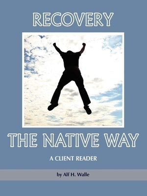 Recovery the Native Way: A Client Reader by Walle, Alf H.