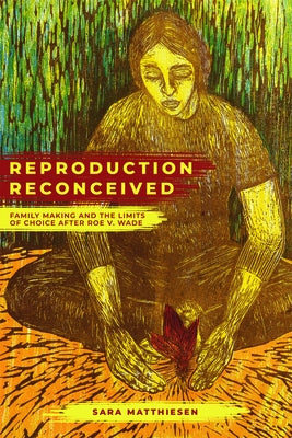 Reproduction Reconceived: Family Making and the Limits of Choice After Roe V. Wadevolume 5 by Matthiesen, Sara