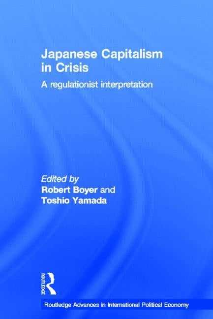 Japanese Capitalism in Crisis: A Regulationist Interpretation by Boyer, Robert