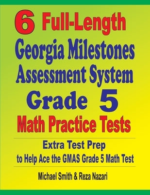 6 Full-Length Georgia Milestones Assessment System Grade 5 Math Practice Tests: Extra Test Prep to Help Ace the GMAS Grade 5 Math Test by Smith, Michael