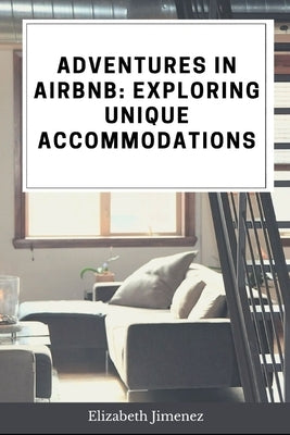 Adventures in Airbnb: Exploring Unique Accommodations by Jimenez, Elizabeth