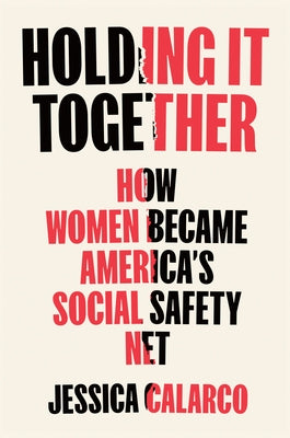 Holding It Together: How Women Became America's Social Safety Net by Calarco, Jessica