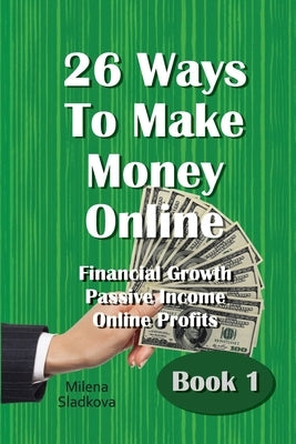 26 Ways To Make Money Online: Financial Growth Passive Income Online Profits - Book 1 by Sladkova, Milena
