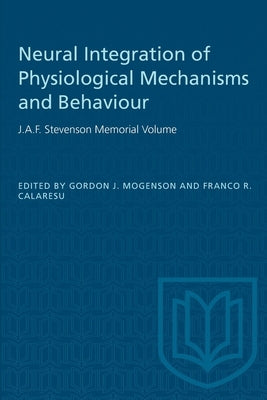 Neural Integration of Physiological Mechanisms and Behaviour: J.A.F. Stevenson Memorial Volume by Mogenson, Gordon