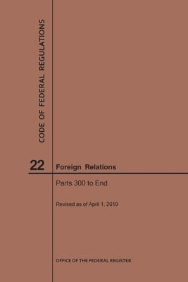 Code of Federal Regulations Title 22, Foreign Relations, Parts 300-End, 2019 by Nara