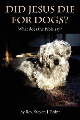 Did Jesus Die For Dogs?: What does the Bible say? by Boint, Steven J.