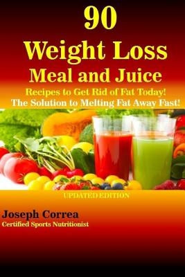 90 Weight Loss Meal and Juice Recipes to Get Rid of Fat Today!: The Solution to Melting Fat Away Fast! by Correa (Certified Sports Nutritionist)