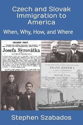 Czech and Slovak Immigration to America: When, Why, How, and Where by Szabados, Stephen