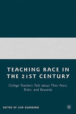 Teaching Race in the Twenty-First Century: College Teachers Talk about Their Fears, Risks, and Rewards by Guerrero, L.