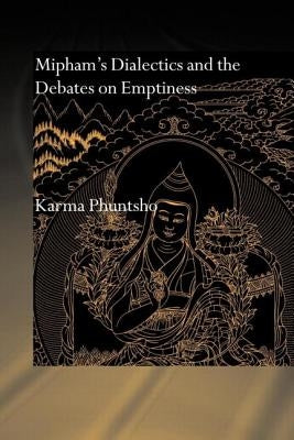 Mipham's Dialectics and the Debates on Emptiness: To Be, Not to Be or Neither by Phuntsho, Karma